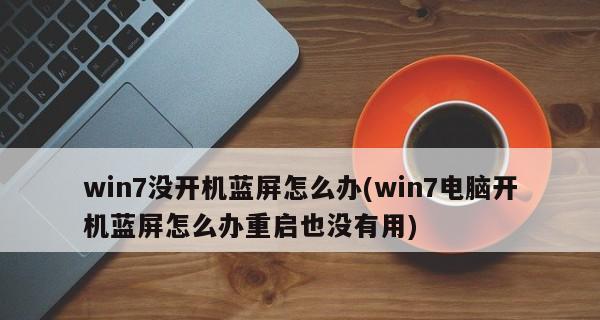 解决Win7电脑开机后蓝屏问题的有效方法（Win7蓝屏问题的原因及解决方案）